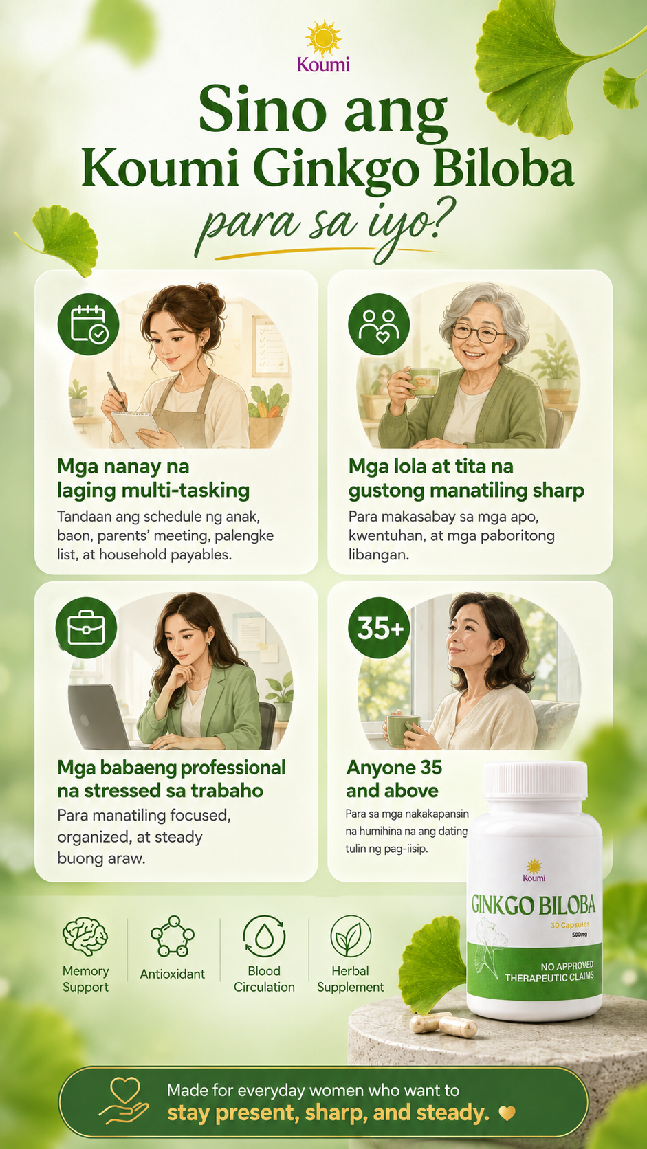 Sino ang Koumi Ginkgo Biloba para sa iyo? Para sa mga nanay na laging multi-tasking, lola at tita na gustong manatiling sharp, professional women na stressed sa trabaho, at sinumang 35+ na gustong manatiling tulin ang pag-iisip.